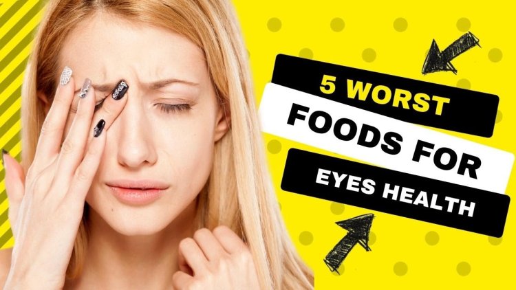 Worst Foods for Your Eyes